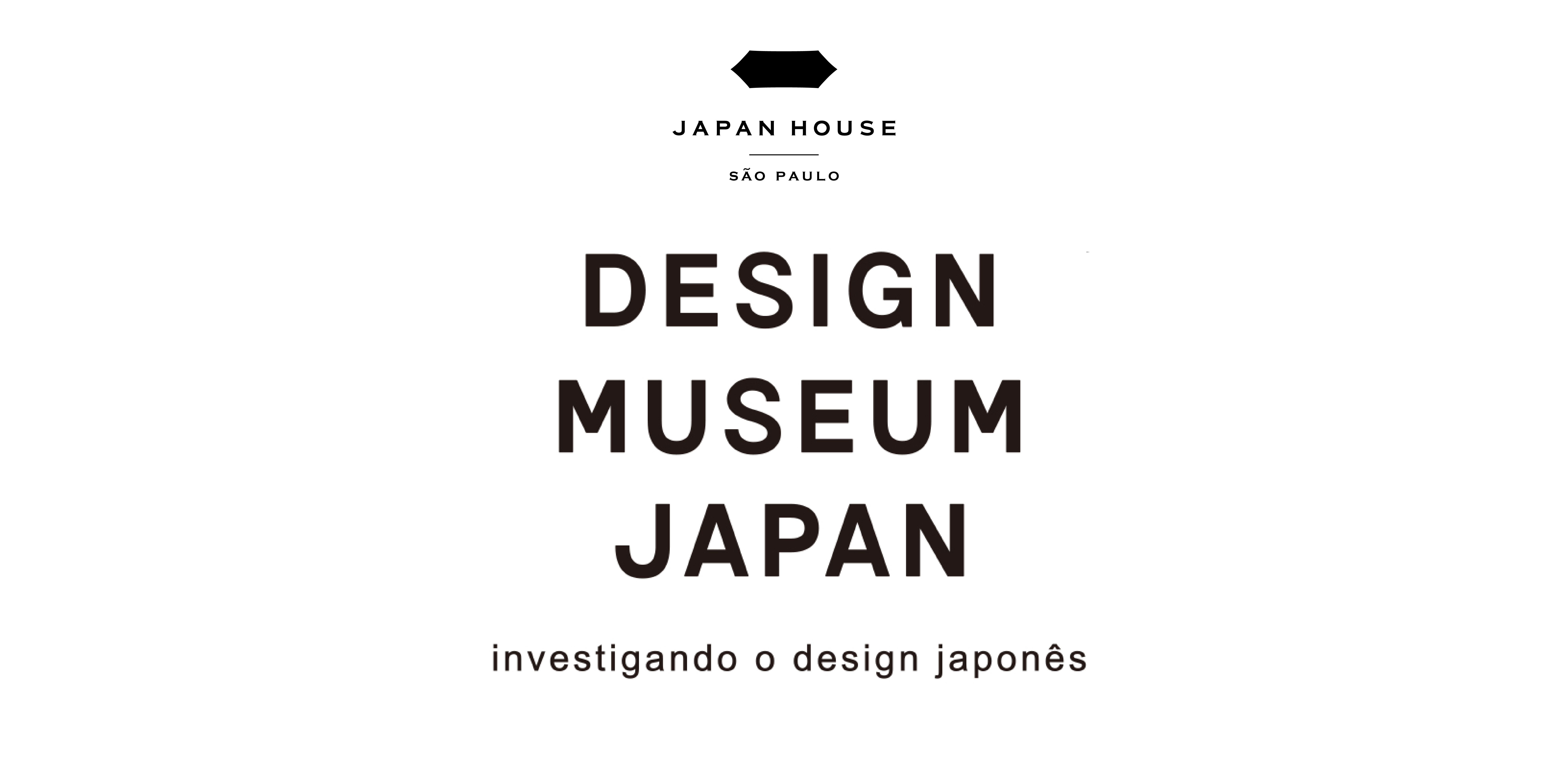 No logotipo da exposição, as palavras estão escritas em letras de forma e maiúsculas. Estão na área central, em cor preta: a palavra “Design” está no topo, “Museum” no meio e “Japan” na parte inferior. Logo abaixo, em uma única linha, o subtítulo: “Investigando o design japonês”. Acima, logotipo da Japan House São Paulo.